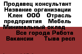 Продавец-консультант › Название организации ­ Клен, ООО › Отрасль предприятия ­ Мебель › Минимальный оклад ­ 40 000 - Все города Работа » Вакансии   . Тыва респ.